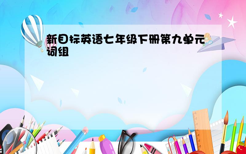 新目标英语七年级下册第九单元词组