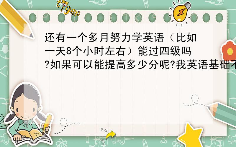 还有一个多月努力学英语（比如一天8个小时左右）能过四级吗?如果可以能提高多少分呢?我英语基础不是很好