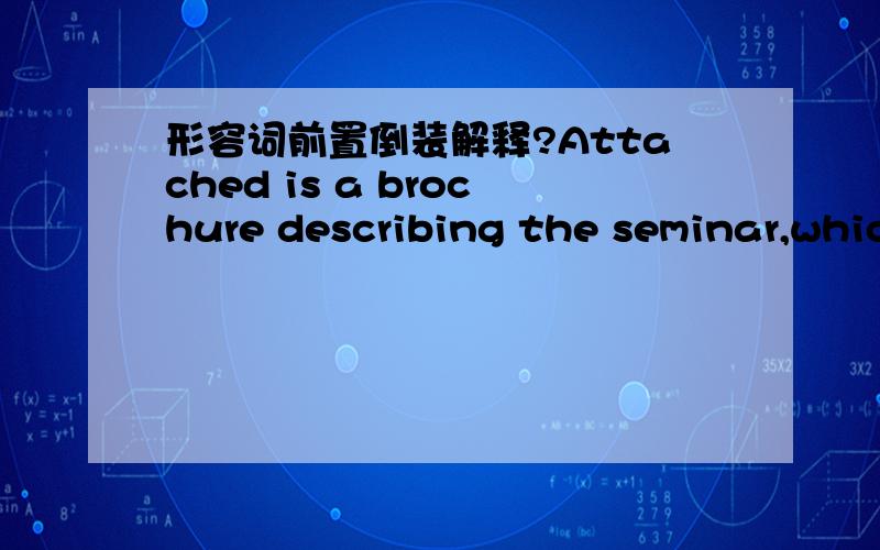 形容词前置倒装解释?Attached is a brochure describing the seminar,which seems to be very interesting,informative and instructive.为什么要倒装?是部分倒装还是全部倒装?为什么?不是翻译 问语法的！看清再答