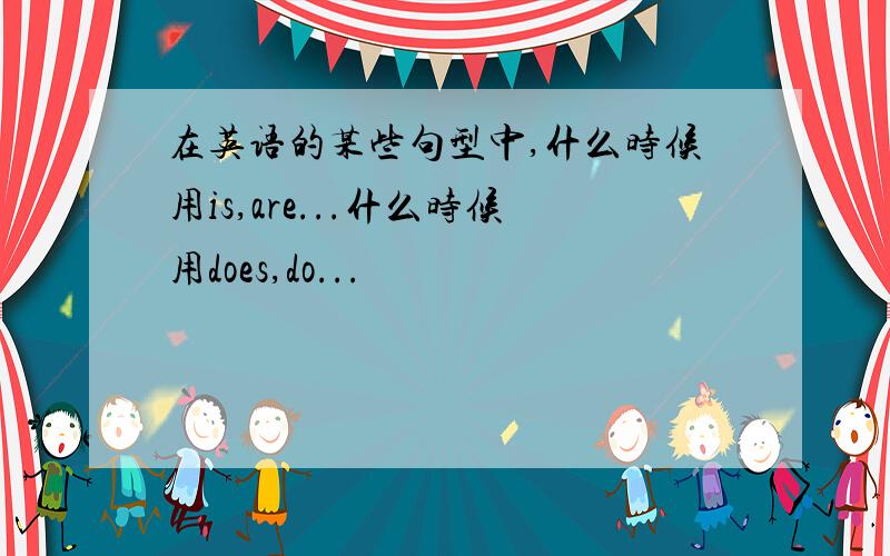 在英语的某些句型中,什么时候用is,are...什么时候用does,do...