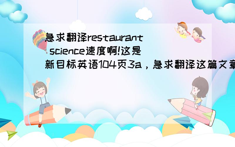 急求翻译restaurant science速度啊!这是新目标英语104页3a，急求翻译这篇文章！！！！！！！