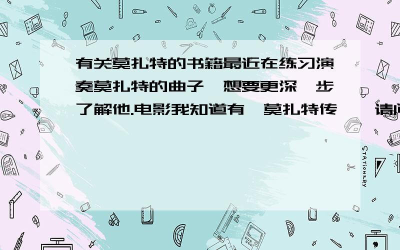 有关莫扎特的书籍最近在练习演奏莫扎特的曲子,想要更深一步了解他.电影我知道有《莫扎特传》,请问有关莫扎特方面的书籍都有哪些?（有他生平的详细介绍,作品的详细介绍,以及创作作品