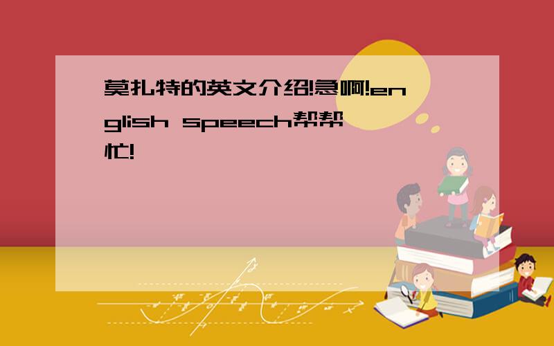 莫扎特的英文介绍!急啊!english speech帮帮忙!