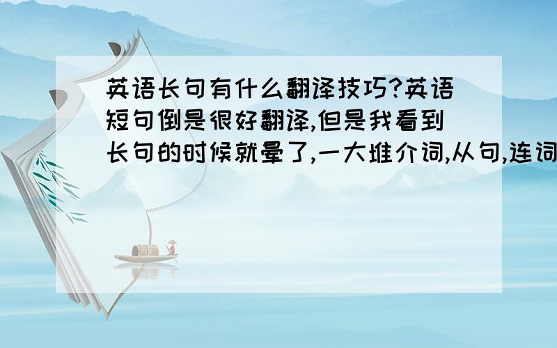 英语长句有什么翻译技巧?英语短句倒是很好翻译,但是我看到长句的时候就晕了,一大堆介词,从句,连词.整的我晕乎乎的