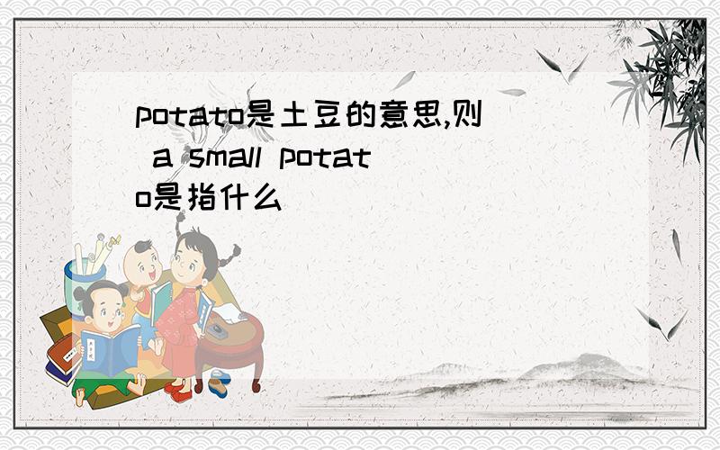 potato是土豆的意思,则 a small potato是指什么