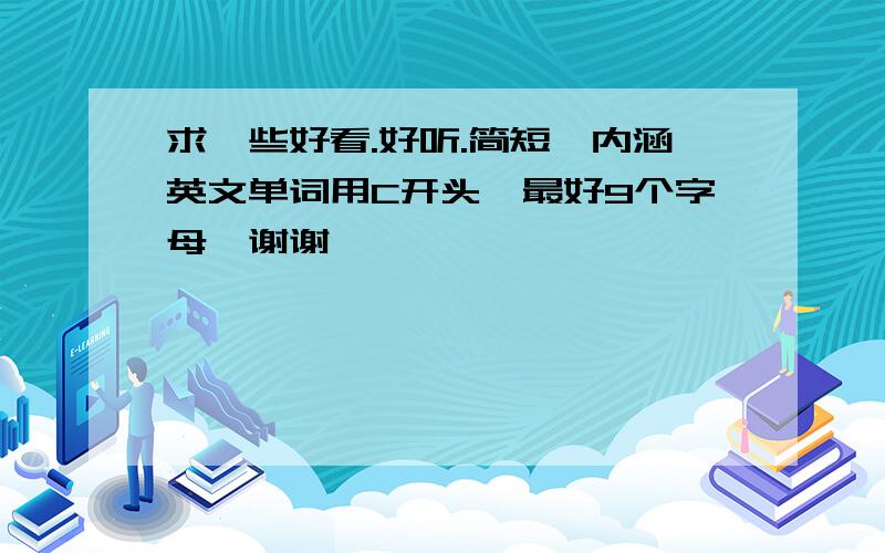 求一些好看.好听.简短、内涵英文单词用C开头、最好9个字母、谢谢