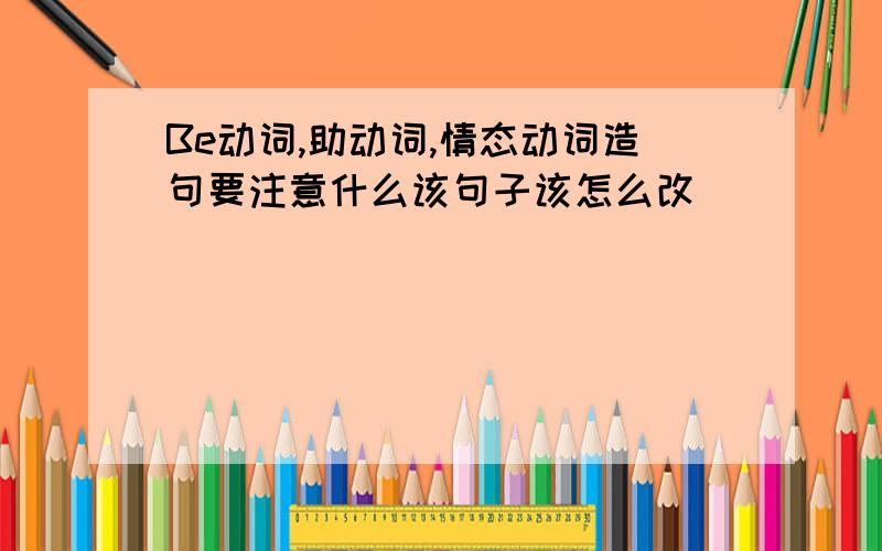 Be动词,助动词,情态动词造句要注意什么该句子该怎么改