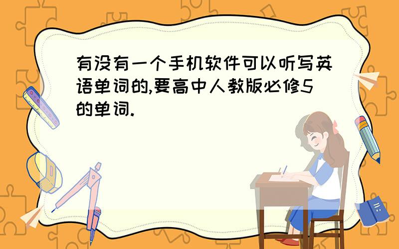 有没有一个手机软件可以听写英语单词的,要高中人教版必修5的单词.