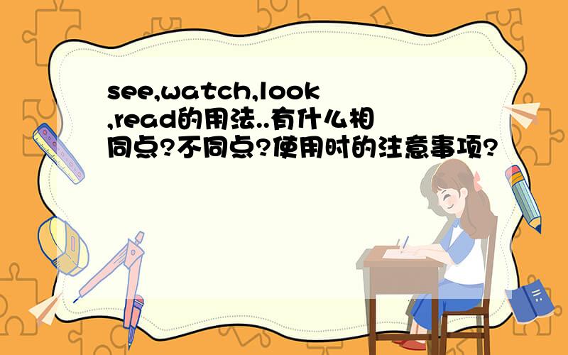 see,watch,look,read的用法..有什么相同点?不同点?使用时的注意事项?