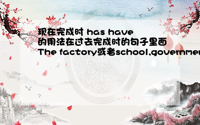 现在完成时 has have的用法在过去完成时的句子里面The factory或者school,government,hospital这类词的后面到底是用have还是has呢