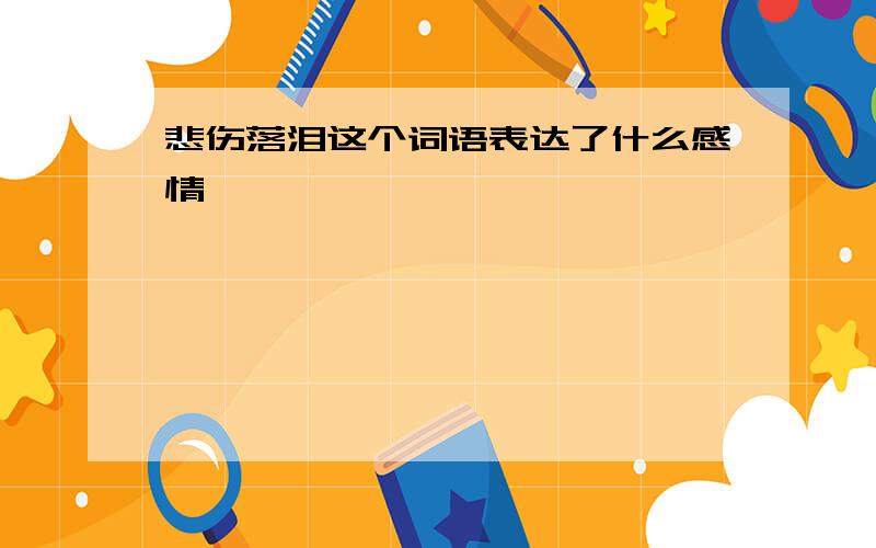 悲伤落泪这个词语表达了什么感情