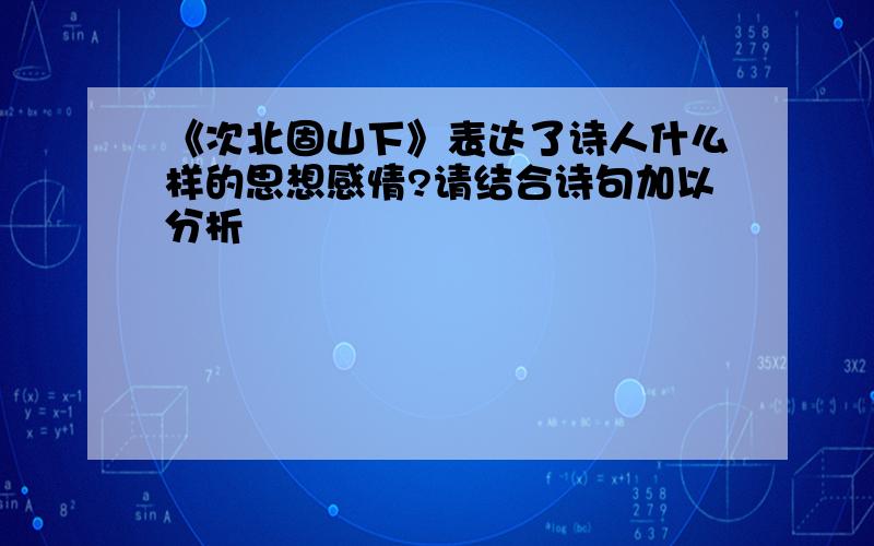 《次北固山下》表达了诗人什么样的思想感情?请结合诗句加以分析