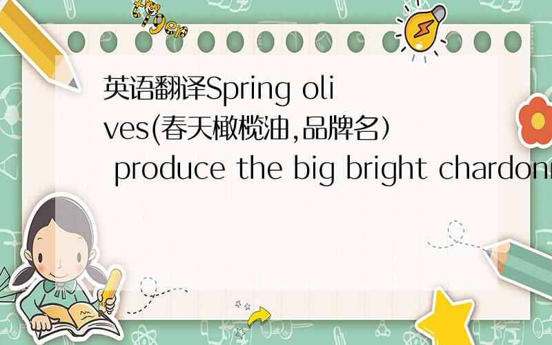 英语翻译Spring olives(春天橄榄油,品牌名） produce the big bright chardonnay(霞多丽,著名的优良葡萄品种） of olive oils.这句怎么翻译,重点是produce..of