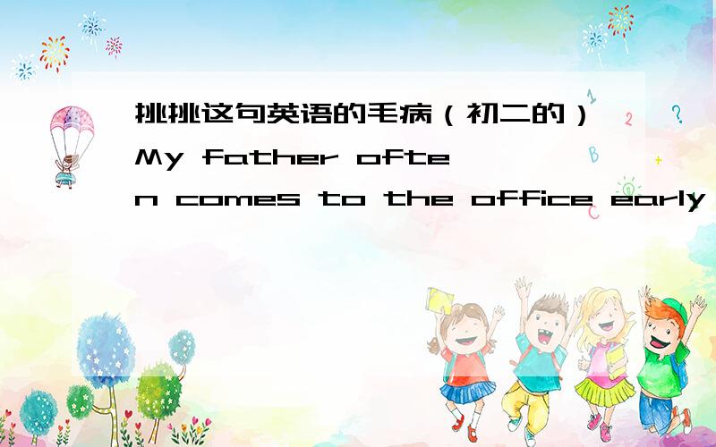 挑挑这句英语的毛病（初二的）My father often comes to the office early and he is never late for work.（这句话是对的)never能换成hardly吗?