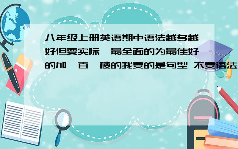 八年级上册英语期中语法越多越好但要实际,最全面的为最佳好的加一百一楼的我要的是句型 不要语法了