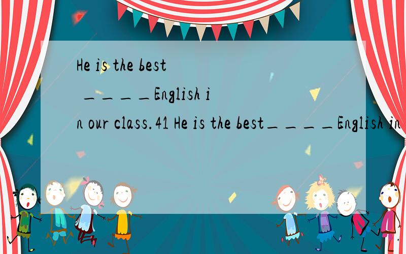 He is the best ____English in our class.41 He is the best____English in our class.A at Bin Cfor Dto不是be good at,do well in吗,为什么b