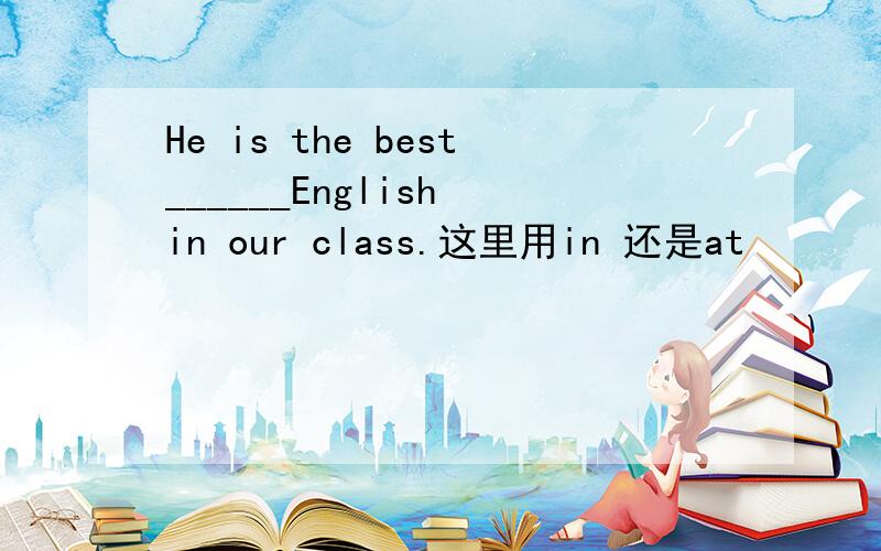 He is the best______English in our class.这里用in 还是at