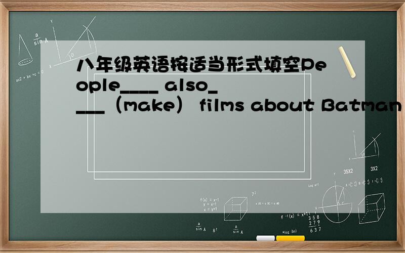 八年级英语按适当形式填空People____ also____（make） films about Batman and Spiderman.Monkey King ____ just _____ (have) his 50th birthday.