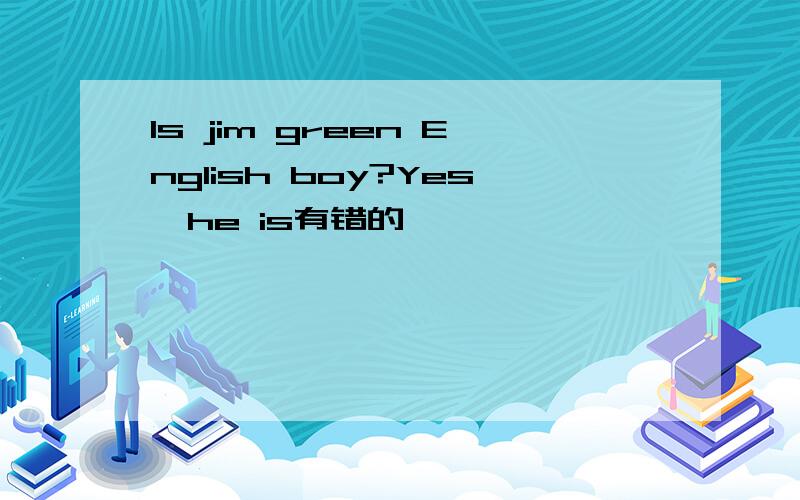 Is jim green English boy?Yes,he is有错的嘛