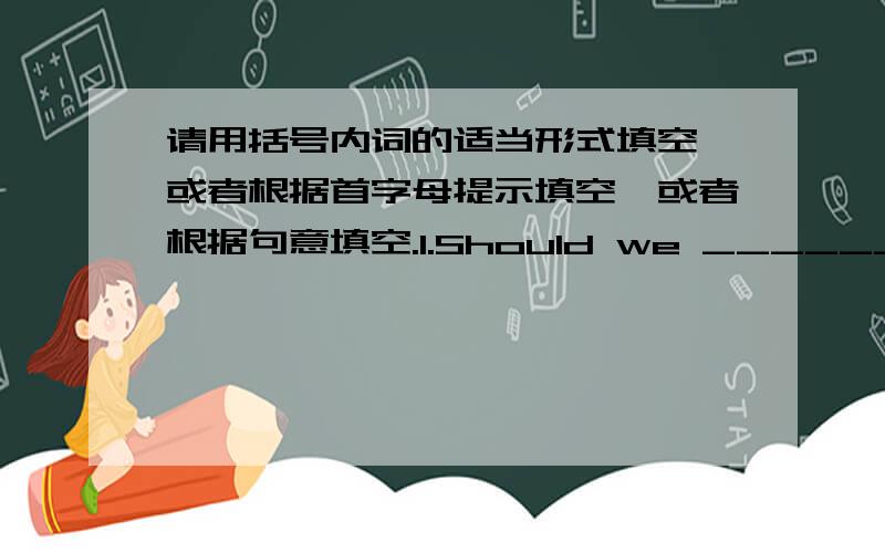 请用括号内词的适当形式填空,或者根据首字母提示填空,或者根据句意填空.1.Should we __________(give) people any small gifts2.Should we ask people_______________(bring) food 3.She helped me_____________(improve) so much.4.Le