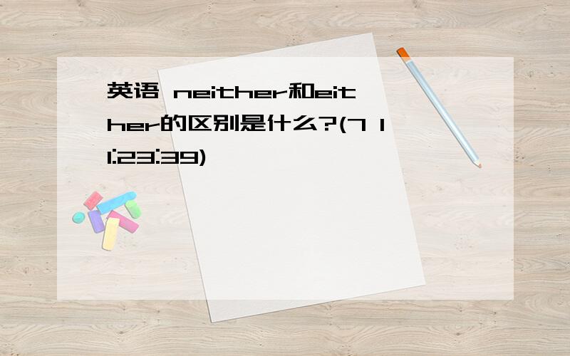 英语 neither和either的区别是什么?(7 11:23:39)