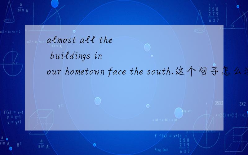 almost all the buildings in our hometown face the south.这个句子怎么没有动词?另译全句,谢谢