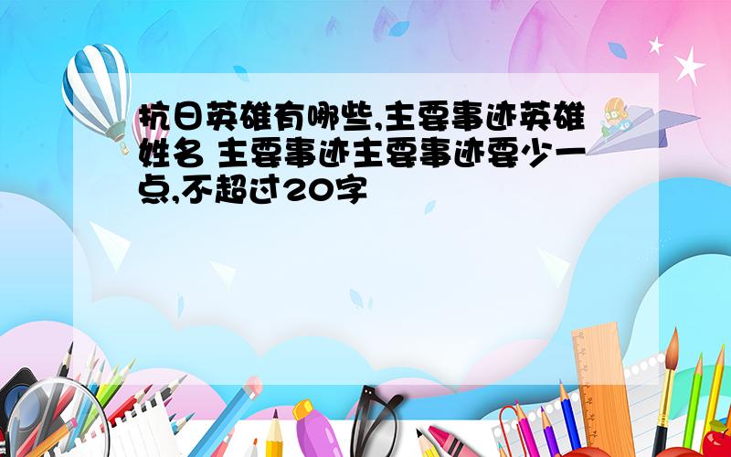 抗日英雄有哪些,主要事迹英雄姓名 主要事迹主要事迹要少一点,不超过20字