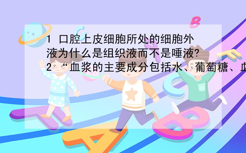 1 口腔上皮细胞所处的细胞外液为什么是组织液而不是唾液?2 “血浆的主要成分包括水、葡萄糖、血红蛋白和激素等.” 这句话为什么不对?3 “血浆是血细胞生活的直接环境.” 这句话为什么