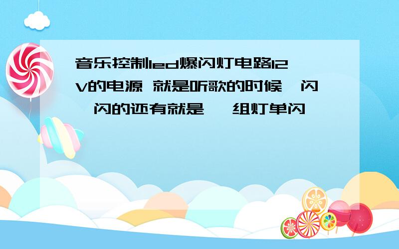 音乐控制led爆闪灯电路12V的电源 就是听歌的时候一闪一闪的还有就是 一组灯单闪