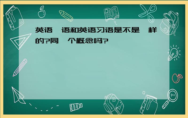 英语俚语和英语习语是不是一样的?同一个概念吗?