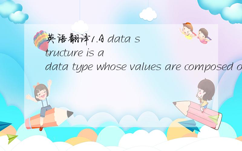 英语翻译1.A data structure is a data type whose values are composed of component elements that are related by some structure.2.Since bare hardware alone is not very easy to use,application programs are developed.不要用软件翻译的……谢