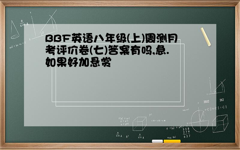 BBF英语八年级(上)周测月考评价卷(七)答案有吗,急.如果好加悬赏