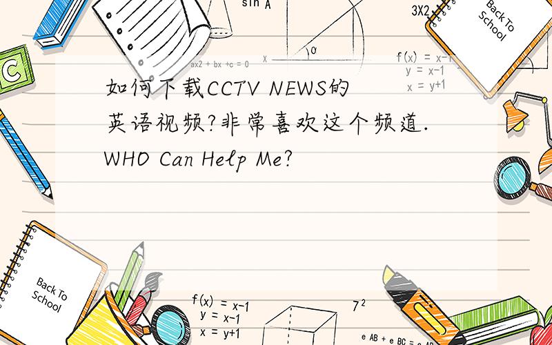 如何下载CCTV NEWS的英语视频?非常喜欢这个频道.WHO Can Help Me?