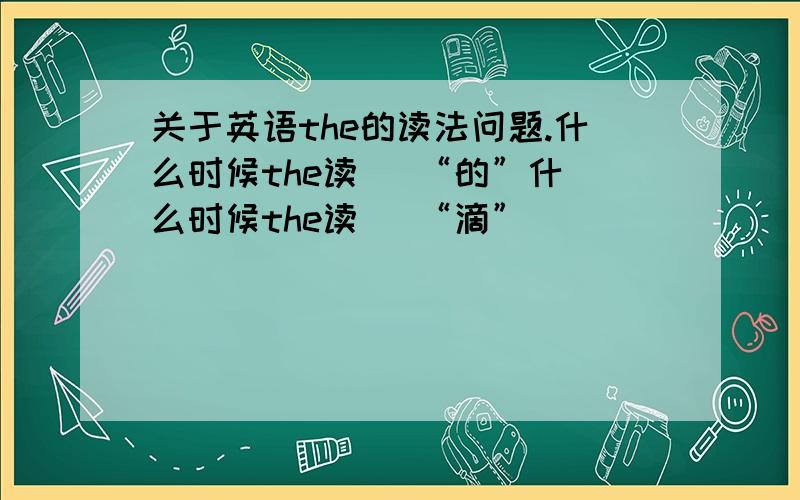 关于英语the的读法问题.什么时候the读   “的”什么时候the读   “滴”