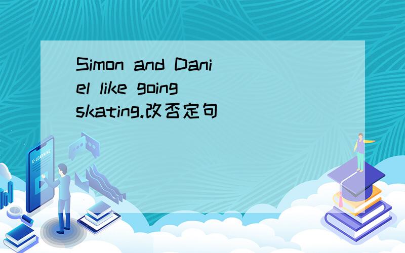 Simon and Daniel like going skating.改否定句