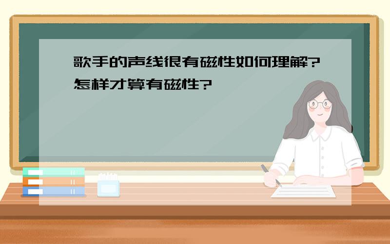 歌手的声线很有磁性如何理解?怎样才算有磁性?