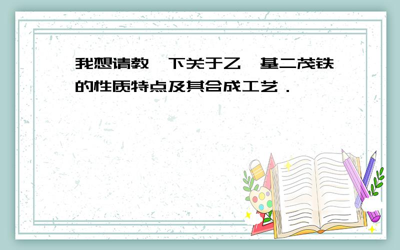 我想请教一下关于乙酰基二茂铁的性质特点及其合成工艺．