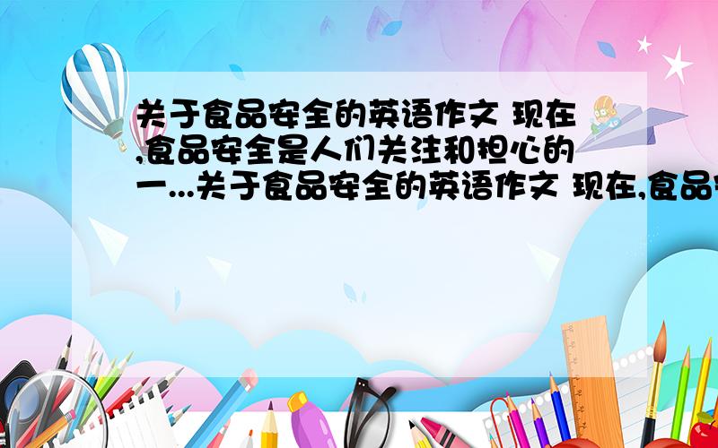 关于食品安全的英语作文 现在,食品安全是人们关注和担心的一...关于食品安全的英语作文 现在,食品安全是人们关注和担心的一个问题,我们怎样才可以确保安全饮食呢?请你以“eating safely”