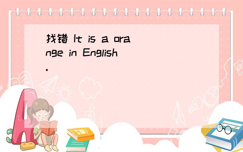 找错 It is a orange in English.