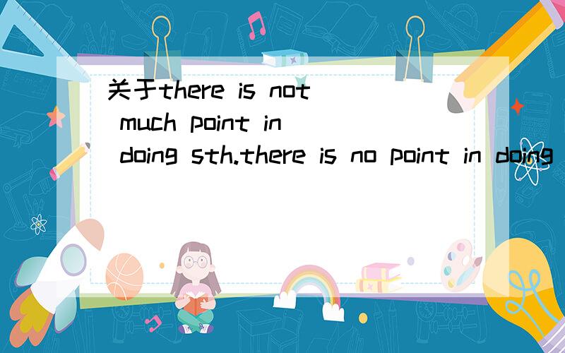 关于there is not much point in doing sth.there is no point in doing sth.如果point前面有much ,句型就一定要变成there is not much point in doing sth.