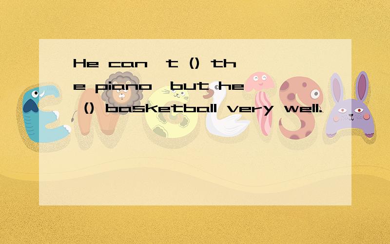 He can't () the piano,but he () basketball very well.