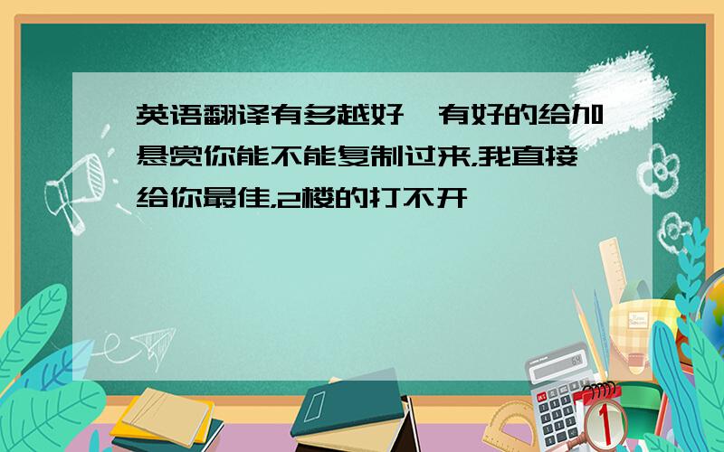 英语翻译有多越好,有好的给加悬赏你能不能复制过来，我直接给你最佳，2楼的打不开