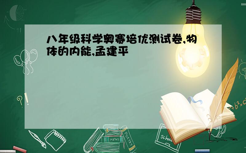 八年级科学奥赛培优测试卷,物体的内能,孟建平