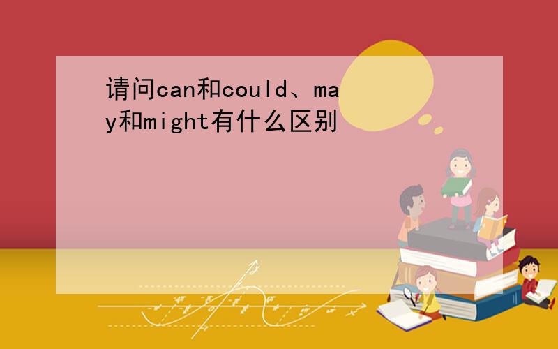 请问can和could、may和might有什么区别