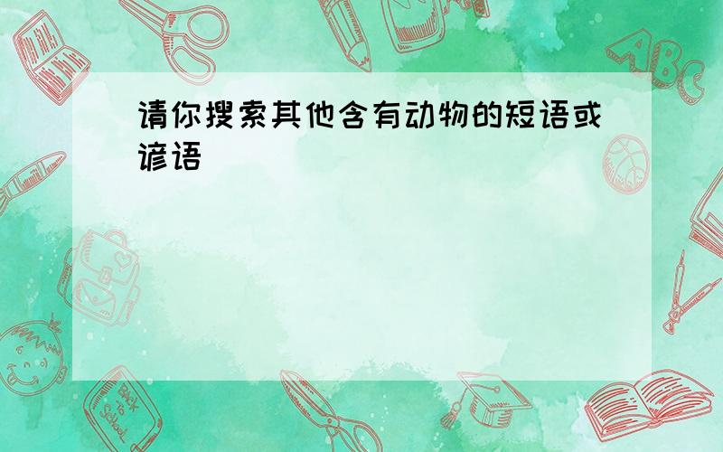 请你搜索其他含有动物的短语或谚语