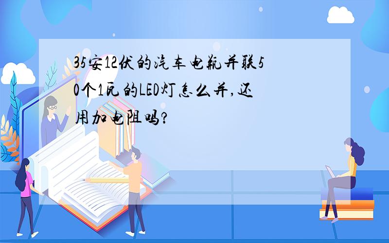 35安12伏的汽车电瓶并联50个1瓦的LED灯怎么并,还用加电阻吗?