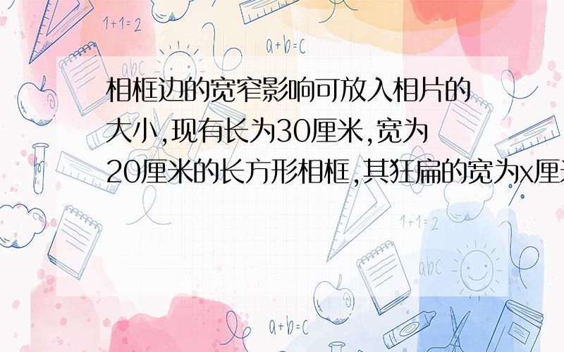 相框边的宽窄影响可放入相片的大小,现有长为30厘米,宽为20厘米的长方形相框,其狂扁的宽为x厘米1）那么相框放相片的面积为多少平方厘米狂扁的意思是框边