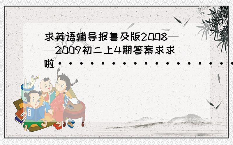 求英语辅导报鲁及版2008——2009初二上4期答案求求啦·························································································来