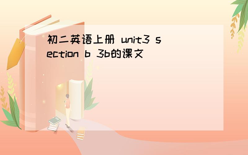 初二英语上册 unit3 section b 3b的课文