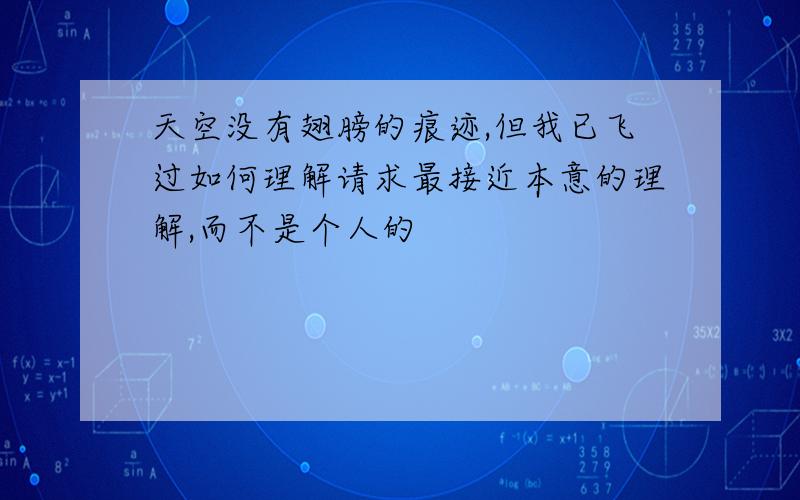 天空没有翅膀的痕迹,但我已飞过如何理解请求最接近本意的理解,而不是个人的